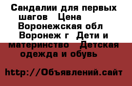 Сандалии для первых шагов › Цена ­ 500 - Воронежская обл., Воронеж г. Дети и материнство » Детская одежда и обувь   